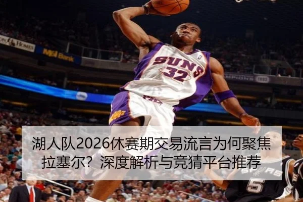 湖人队2026休赛期交易流言为何聚焦拉塞尔？深度解析与竞猜平台推荐