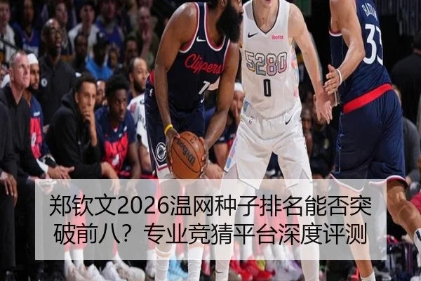 郑钦文2026温网种子排名能否突破前八？专业竞猜平台深度评测